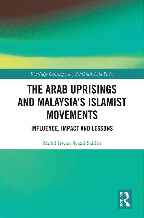 Book cover of The Arab Uprisings and Malaysia’s Islamist Movements: Influence, Impact and Lessons (Routledge Contemporary Southeast Asia Series)