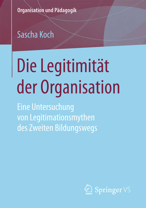 Book cover of Die Legitimität der Organisation: Eine Untersuchung von Legitimationsmythen des Zweiten Bildungswegs (Organisation und Pädagogik #23)