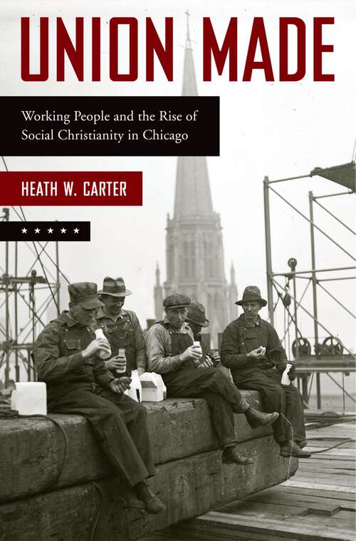 Book cover of Union Made: Working People and the Rise of Social Christianity in Chicago