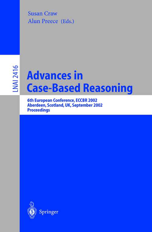 Book cover of Advances in Case-Based Reasoning: 6th European Conference, ECCBR 2002 Aberdeen, Scotland, UK, September 4-7, 2002 Proceedings (2002) (Lecture Notes in Computer Science #2416)