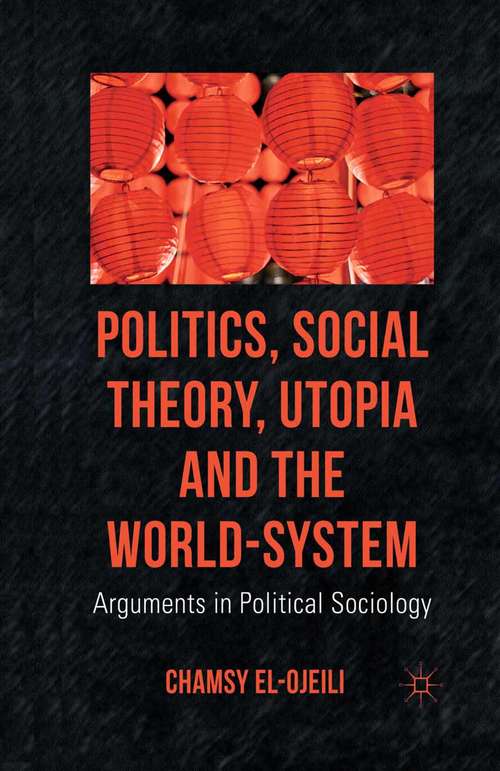 Book cover of Politics, Social Theory, Utopia and the World-System: Arguments in Political Sociology (2012)