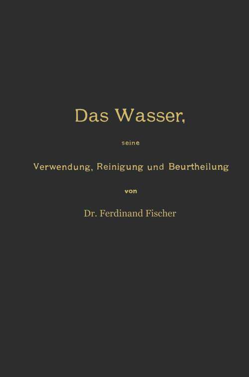 Book cover of Das Wasser, seine Verwendung, Reinigung und Beurtheilung mit besonderer Berücksichtigung der gewerblichen Abwässer und der Fussverunreinigung (3. Aufl. 1902)