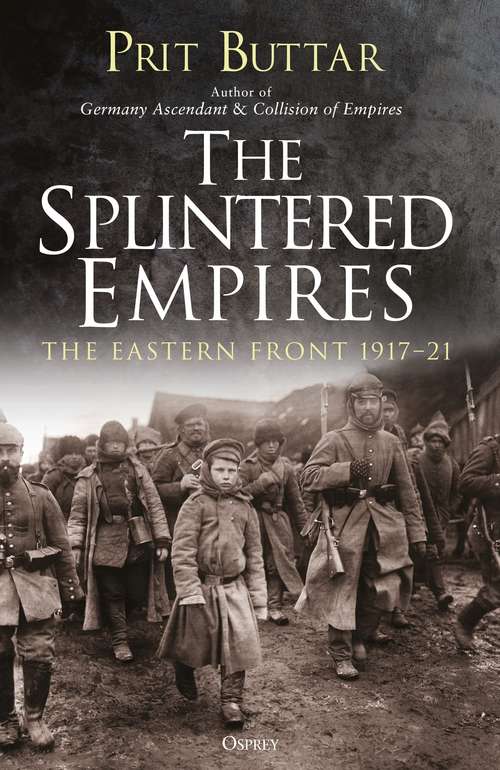 Book cover of The Splintered Empires: The Eastern Front 1917–21
