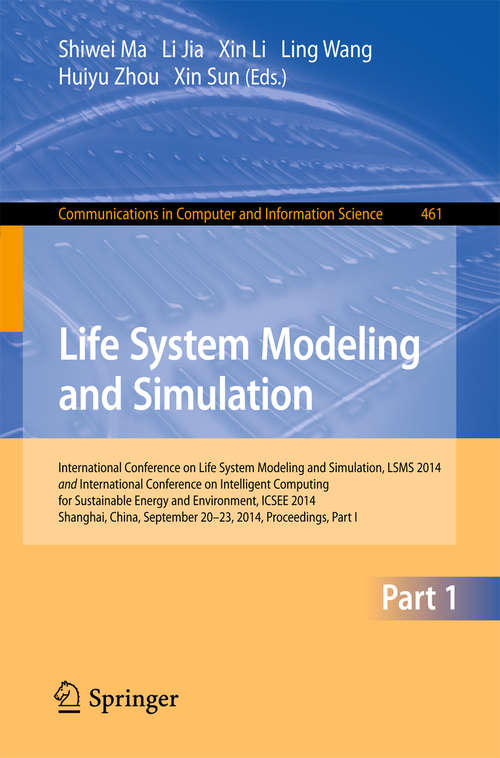 Book cover of Life System Modeling and Simulation: International Conference on Life System Modeling and Simulation, LSMS 2014, and International Conference on Intelligent Computing for Sustainable Energy and Environment, ICSEE 2014, Shanghai, China, September 2014, Proceedings, Part I (2014) (Communications in Computer and Information Science #461)