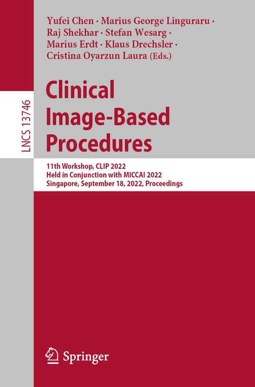 Book cover of Clinical Image-Based Procedures: 11th Workshop, CLIP 2022, Held in Conjunction with MICCAI 2022, Singapore, September 18, 2022, Proceedings (1st ed. 2023) (Lecture Notes in Computer Science #13746)