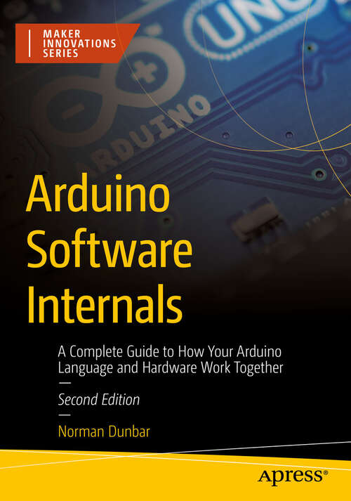 Book cover of Arduino Software Internals: A Complete Guide to How Your Arduino Language and Hardware Work Together (Second Edition) (Maker Innovations Series)