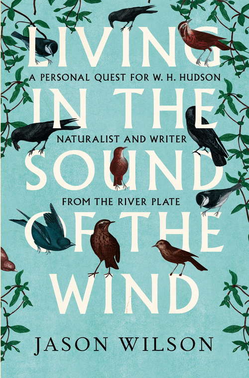 Book cover of Living in the Sound of the Wind: A Personal Quest for W.H. Hudson, Naturalist and Writer from the River Plate