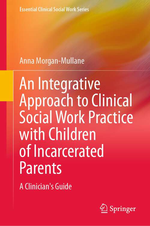 Book cover of An Integrative Approach to Clinical Social Work Practice with Children of Incarcerated Parents: A Clinician's Guide (1st ed. 2023) (Essential Clinical Social Work Series)