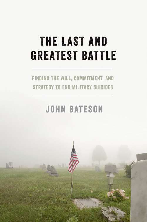 Book cover of The Last and Greatest Battle: Finding the Will, Commitment, and Strategy to End Military Suicides