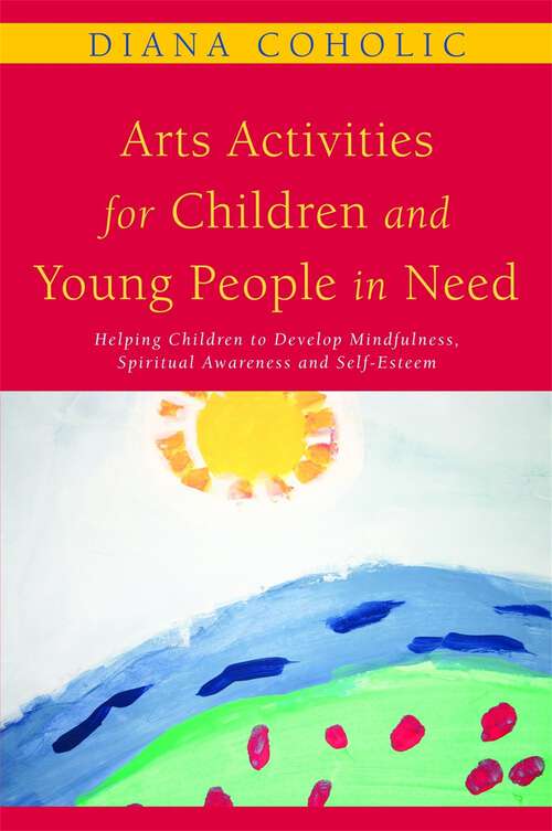 Book cover of Arts Activities for Children and Young People in Need: Helping Children to Develop Mindfulness, Spiritual Awareness and Self-Esteem