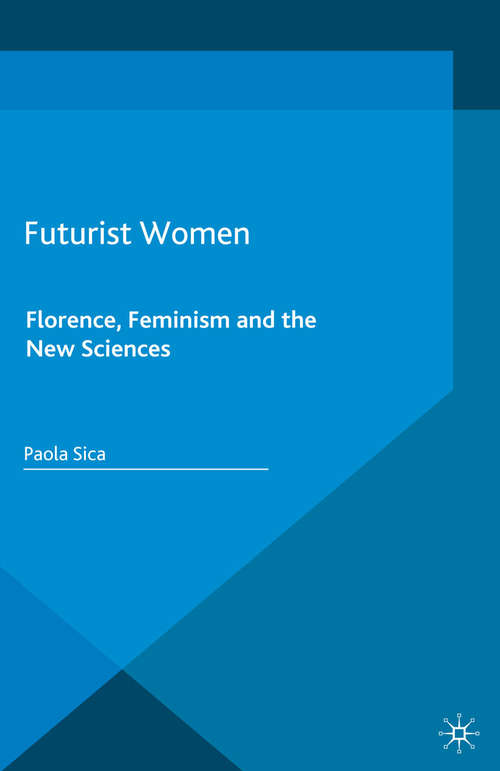 Book cover of Futurist Women: Florence, Feminism and the New Sciences (1st ed. 2016) (Palgrave Studies in Modern European Literature)