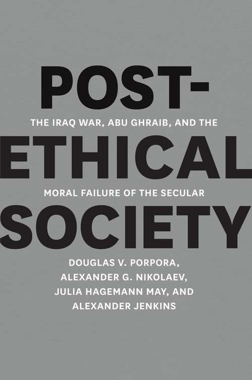 Book cover of Post-Ethical Society: The Iraq War, Abu Ghraib, and the Moral Failure of the Secular