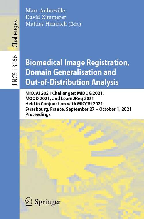 Book cover of Biomedical Image Registration, Domain Generalisation and Out-of-Distribution Analysis: MICCAI 2021 Challenges: MIDOG 2021, MOOD 2021, and Learn2Reg 2021, Held in Conjunction with MICCAI 2021, Strasbourg, France, September 27–October 1, 2021, Proceedings (1st ed. 2022) (Lecture Notes in Computer Science #13166)