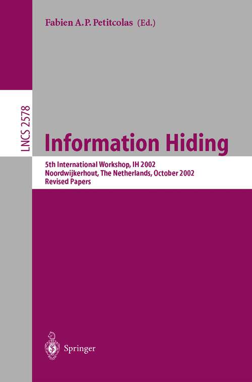 Book cover of Information Hiding: 5th International Workshop, IH 2002, Noordwijkerhout, The Netherlands, October 7-9, 2002, Revised Papers (2003) (Lecture Notes in Computer Science #2578)