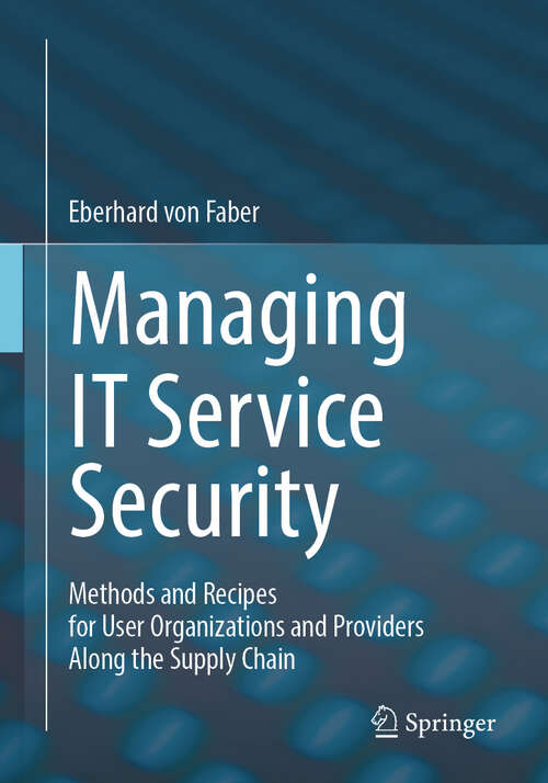 Book cover of Managing IT Service Security: Methods and Recipes for User Organizations and Providers Along the Supply Chain (2024)