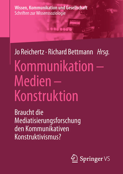 Book cover of Kommunikation – Medien – Konstruktion: Braucht die Mediatisierungsforschung den Kommunikativen Konstruktivismus? (1. Aufl. 2018) (Wissen, Kommunikation und Gesellschaft)