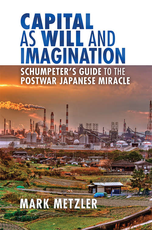 Book cover of Capital as Will and Imagination: Schumpeter's Guide to the Postwar Japanese Miracle (Cornell Studies in Money)