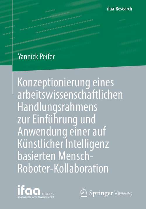 Book cover of Konzeptionierung eines arbeitswissenschaftlichen Handlungsrahmens zur Einführung und Anwendung einer auf Künstlicher Intelligenz basierten Mensch-Roboter-Kollaboration (1. Aufl. 2024) (ifaa-Edition)