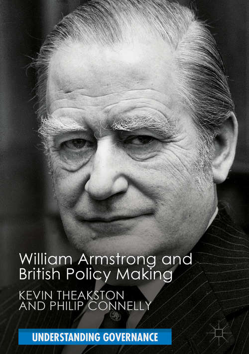 Book cover of William Armstrong and British Policy Making (1st ed. 2018) (Understanding Governance)