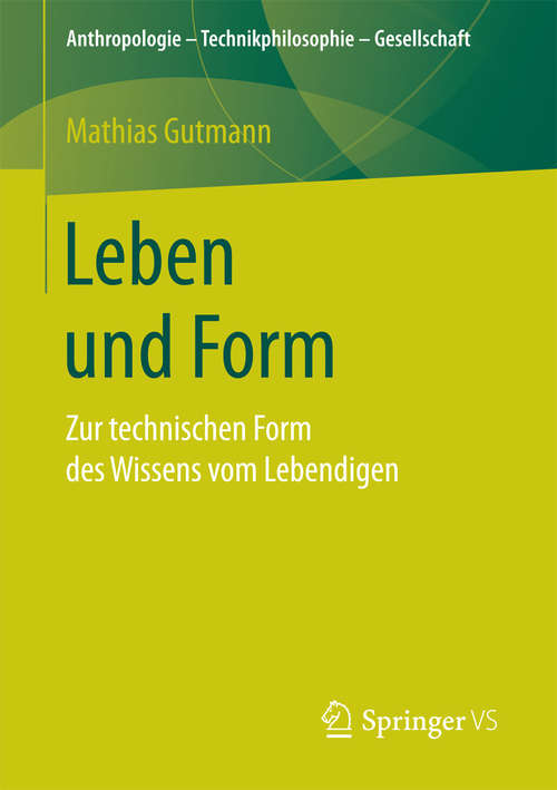 Book cover of Leben und Form: Zur technischen Form des Wissens vom Lebendigen (Anthropologie – Technikphilosophie – Gesellschaft)