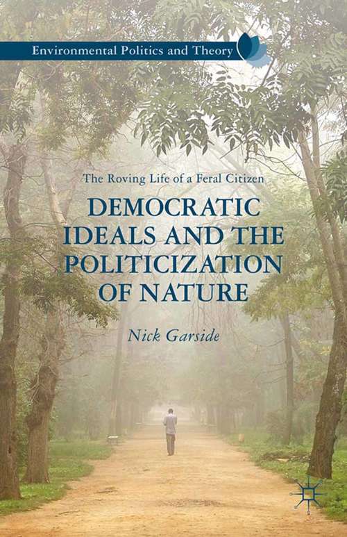 Book cover of Democratic Ideals and the Politicization of Nature: The Roving Life of a Feral Citizen (2013) (Environmental Politics and Theory)