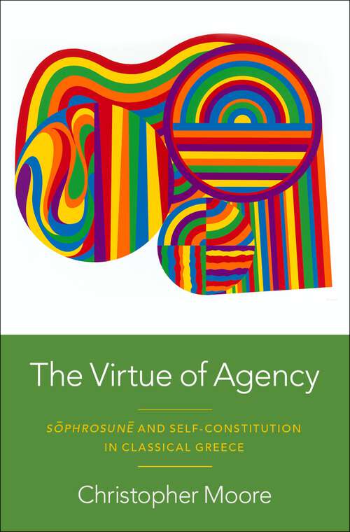 Book cover of The Virtue of Agency: Sôphrosunê and Self-Constitution in Classical Greece