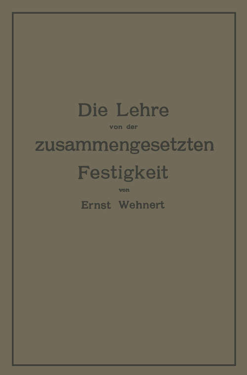 Book cover of Die Lehre von der zusammengesetzten Festigkeit nebst Aufgaben aus dem Gebiete des Maschinenbaues und der Baukonstruktion: Ein Lehrbuch für Maschinenbauschulen und andere technische Lehranstalten sowie zum Selbstunterricht und für die Praxis (1908)