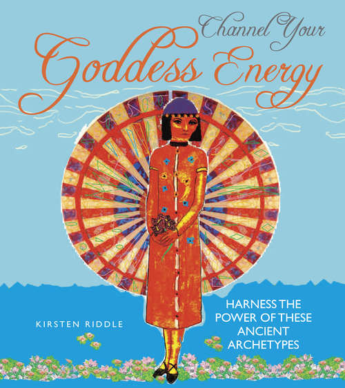 Book cover of Channel Your Goddess Energy: Discover the power of these ancient archetypes