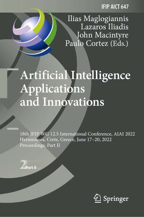 Book cover of Artificial Intelligence Applications and Innovations: 18th IFIP WG 12.5 International Conference, AIAI 2022, Hersonissos, Crete, Greece, June 17–20, 2022, Proceedings, Part II (1st ed. 2022) (IFIP Advances in Information and Communication Technology #647)