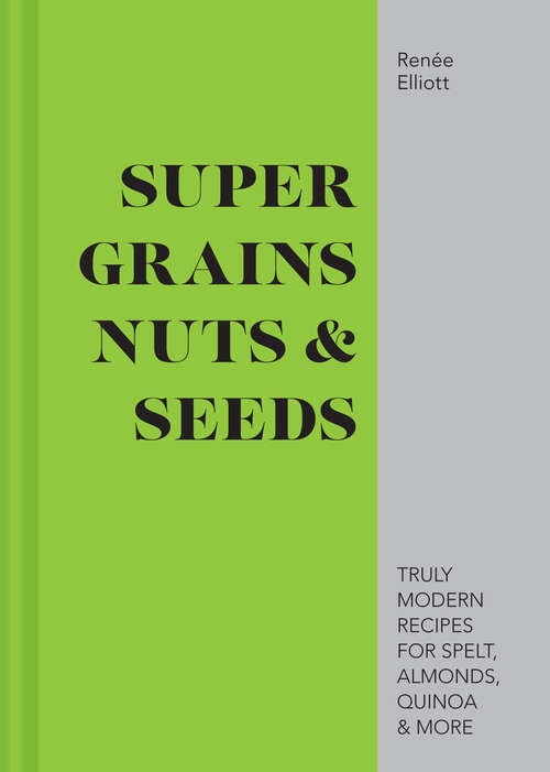 Book cover of Super Grains, Nuts & Seeds: Truly Modern Recipes For Spelt, Almonds, Quinoa And More (ePub edition)