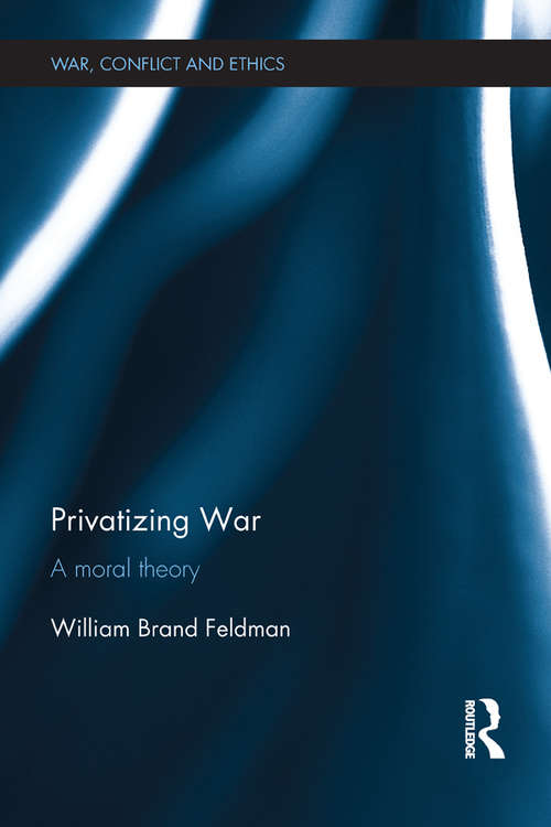 Book cover of Privatizing War: A Moral Theory (War, Conflict and Ethics)