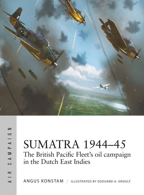 Book cover of Sumatra 1944–45: The British Pacific Fleet's oil campaign in the Dutch East Indies (Air Campaign #49)