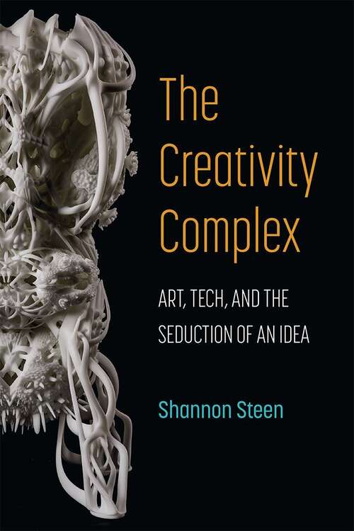 Book cover of The Creativity Complex: Art, Tech, and the Seduction of an Idea