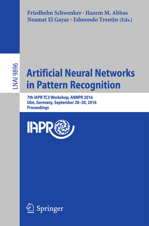 Book cover of Artificial Neural Networks in Pattern Recognition: 7th IAPR TC3 Workshop, ANNPR 2016, Ulm, Germany, September 28–30, 2016, Proceedings (1st ed. 2016) (Lecture Notes in Computer Science #9896)