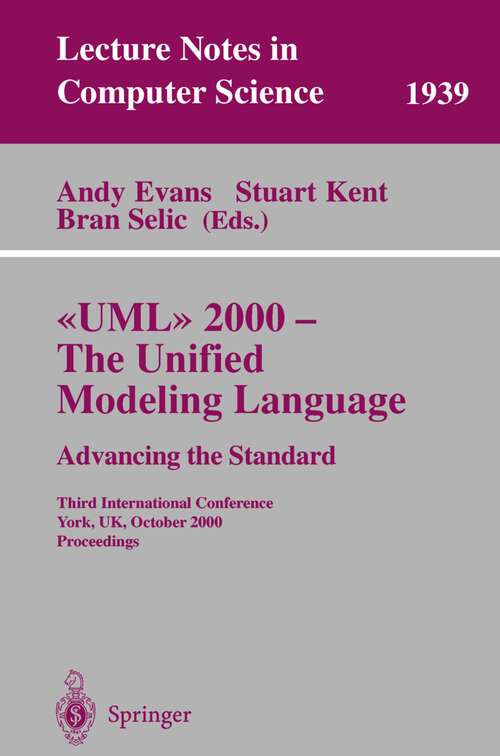 Book cover of UML 2000 - The Unified Modeling Language: Advancing the Standard: Third International Conference York, UK, October 2-6, 2000 Proceedings (2000) (Lecture Notes in Computer Science #1939)