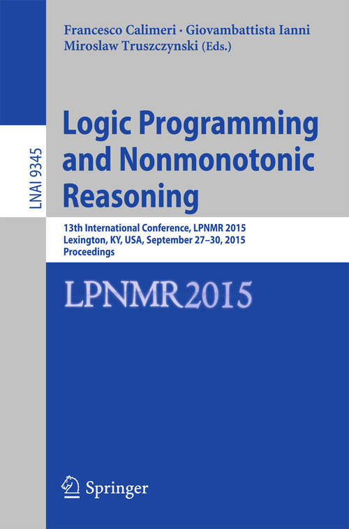 Book cover of Logic Programming and Nonmonotonic Reasoning: 13th International Conference, LPNMR 2015, Lexington, KY, USA, September 27-30, 2015. Proceedings (1st ed. 2015) (Lecture Notes in Computer Science #9345)