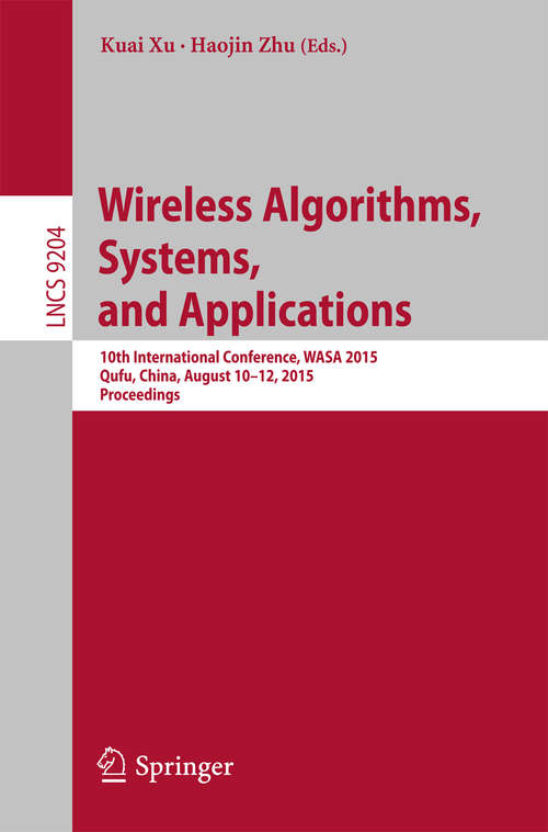 Book cover of Wireless Algorithms, Systems, and Applications: 10th International Conference, WASA 2015, Qufu, China, August 10-12, 2015, Proceedings (1st ed. 2015) (Lecture Notes in Computer Science #9204)