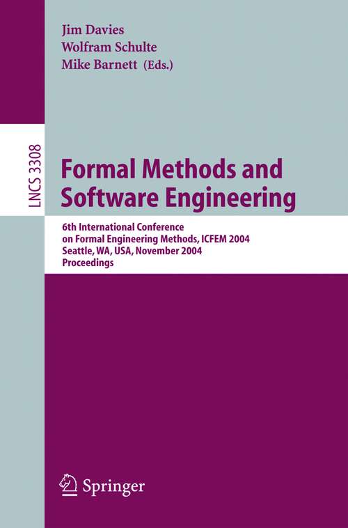 Book cover of Formal Methods and Software Engineering: 6th International Conference on Formal Engineering Methods, ICFEM 2004, Seattle, WA, USA, November 8-12, 2004, Proceedings (2004) (Lecture Notes in Computer Science #3308)