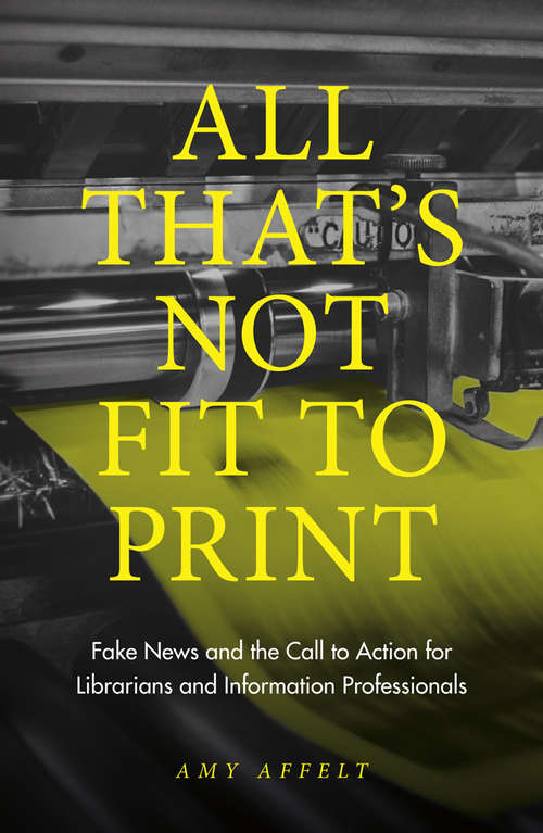 Book cover of All That's Not Fit to Print: Fake News and the Call to Action for Librarians and Information Professionals