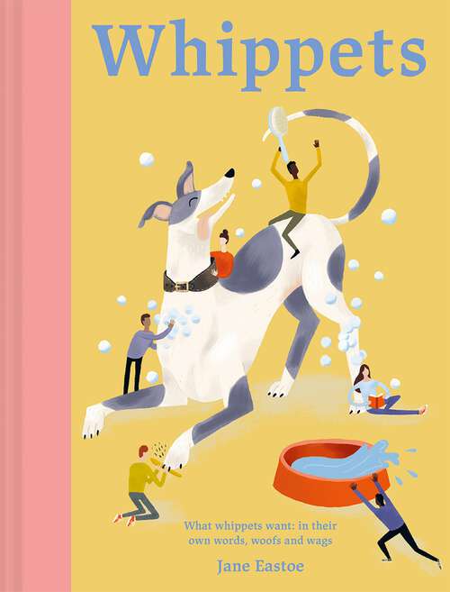 Book cover of Whippets: What Whippets Want: In Their Own Words, Woofs And Wags (Illustrated Dog Care Ser. #01)