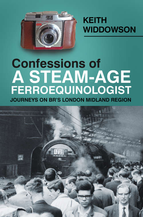 Book cover of Confessions of A Steam-Age Ferroequinologist: Journeys on BR’s London Midland Region