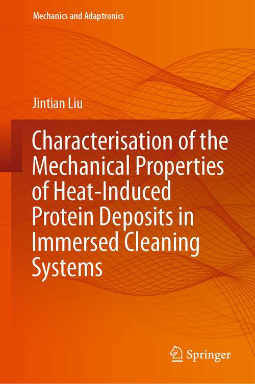 Book cover of Characterisation of the Mechanical Properties of Heat-Induced Protein Deposits in Immersed Cleaning Systems (1st ed. 2023) (Mechanics and Adaptronics)