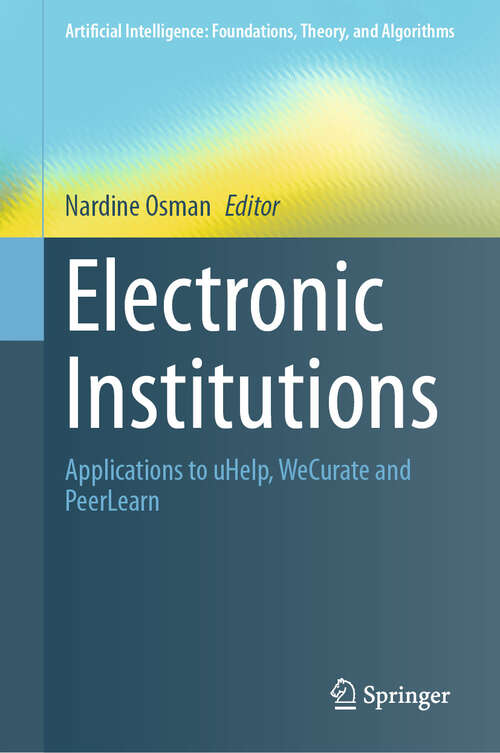 Book cover of Electronic Institutions: Applications to uHelp, WeCurate and PeerLearn (2024) (Artificial Intelligence: Foundations, Theory, and Algorithms)