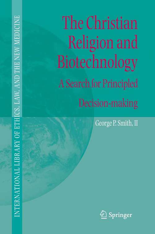 Book cover of The Christian Religion and Biotechnology: A Search for Principled Decision-making (2005) (International Library of Ethics, Law, and the New Medicine #25)