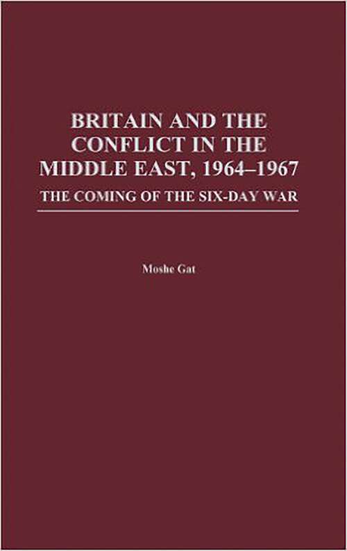 Book cover of Britain and the Conflict in the Middle East, 1964-1967: The Coming of the Six-Day War