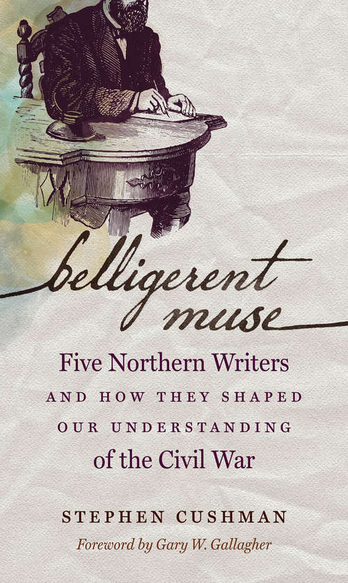 Book cover of Belligerent Muse: Five Northern Writers and How They Shaped Our Understanding of the Civil War (Civil War America)