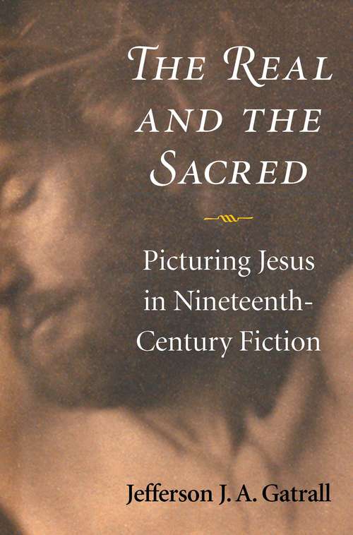 Book cover of The Real and the Sacred: Picturing Jesus in Nineteenth-Century Fiction