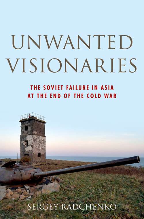 Book cover of Unwanted Visionaries: The Soviet Failure in Asia at the End of the Cold War (Oxford Studies in International History)