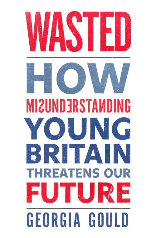 Book cover of Wasted: How Misunderstanding Young Britain Threatens Our Future