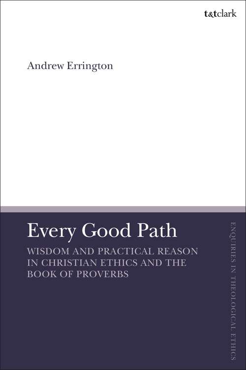 Book cover of Every Good Path: Wisdom and Practical Reason in Christian Ethics and the Book of Proverbs (T&T Clark Enquiries in Theological Ethics)